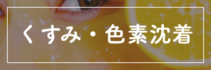 お悩み別：くすみ・色素沈着