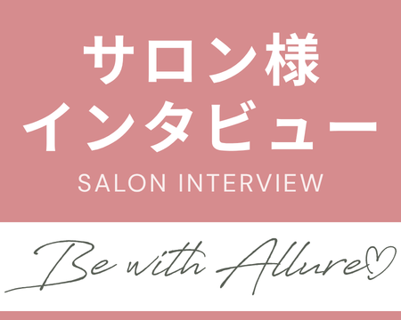 サロン様インタビュー｜Be with ALLURE♡